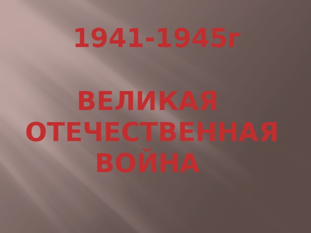 1941-1945г ВЕЛИКАЯ  ОТЕЧЕСТВЕННАЯ ВОЙНА 