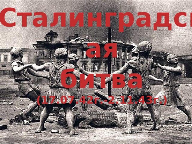 Сталинградская битва (17.07.42г.-2.11.43г.) 