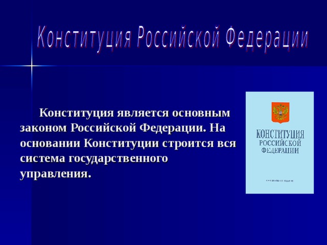  Конституция является основным законом Российской Федерации. На основании Конституции строится вся система государственного управления.  