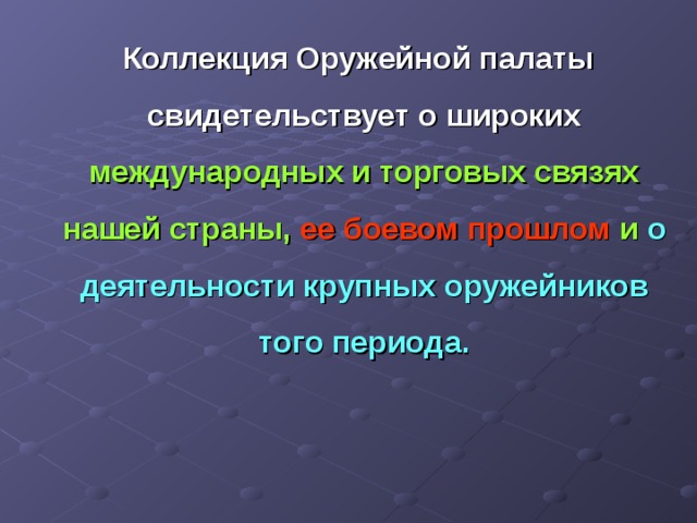  Коллекция Оружейной палаты  свидетельствует о широких международных и торговых связях нашей страны, ее боевом прошлом и о деятельности крупных оружейников того периода.  