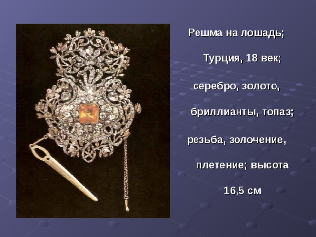 Решма на лошадь; Турция, 18 век; серебро, золото, бриллианты, топаз; резьба, золочение, плетение; высота 16,5 см 