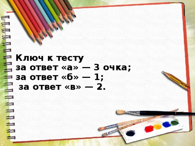 Ключ к тесту  за ответ «а» — 3 очка;  за ответ «б» — 1;  за ответ «в» — 2.   