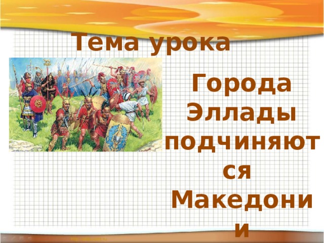 Тема урока Города  Эллады подчиняются Македонии 