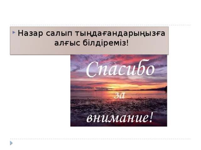 Назар салып тыңдағандарыңызға алғыс білдіреміз! 