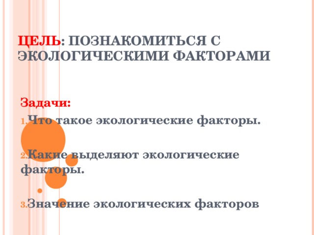 ЦЕЛЬ : ПОЗНАКОМИТЬСЯ С ЭКОЛОГИЧЕСКИМИ ФАКТОРАМИ Задачи: Что такое экологические факторы.  Какие выделяют экологические факторы.  Значение экологических факторов  