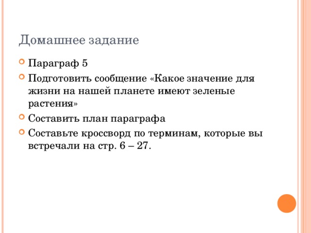 Домашнее задание Параграф 5 Подготовить сообщение «Какое значение для жизни на нашей планете имеют зеленые растения» Составить план параграфа Составьте кроссворд по терминам, которые вы встречали на стр. 6 – 27. 