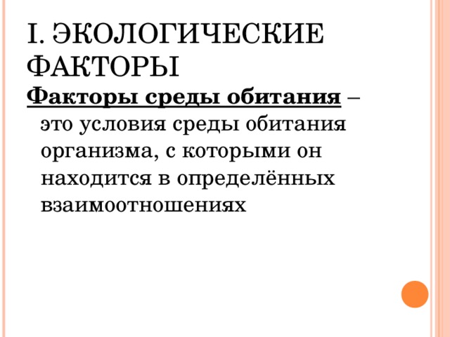 I . ЭКОЛОГИЧЕСКИЕ ФАКТОРЫ Факторы среды обитания – это условия среды обитания организма, с которыми он находится в определённых взаимоотношениях 