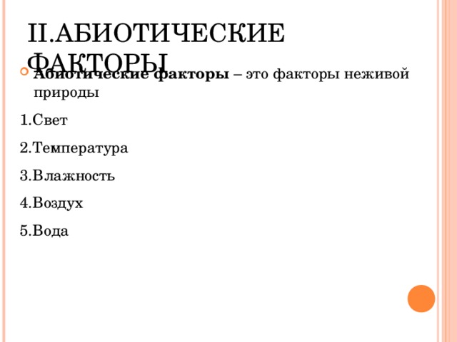 II .АБИОТИЧЕСКИЕ ФАКТОРЫ Абиотические факторы – это факторы неживой природы 1.Свет 2.Температура 3.Влажность 4.Воздух 5.Вода 