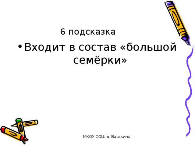 6 подсказка Входит в состав «большой семёрки» МКОУ СОШ д. Васькино 