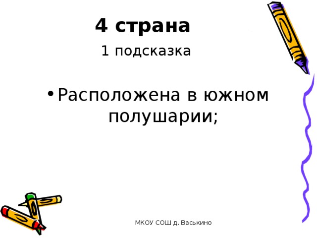 4 страна   1 подсказка Расположена в южном полушарии;  МКОУ СОШ д. Васькино 