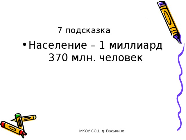 7 подсказка Население – 1 миллиард 370 млн. человек МКОУ СОШ д. Васькино 