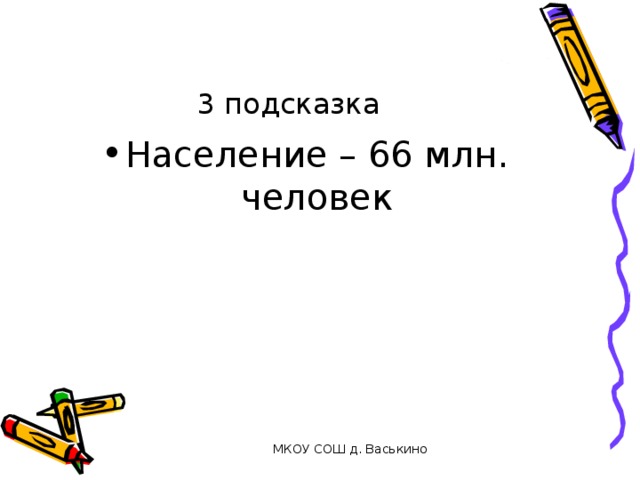 3 подсказка Население – 66 млн. человек МКОУ СОШ д. Васькино 