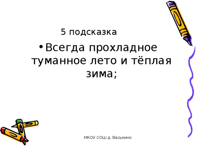 5 подсказка Всегда прохладное туманное лето и тёплая зима; МКОУ СОШ д. Васькино 