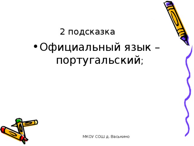 2 подсказка Официальный язык – португальский ; МКОУ СОШ д. Васькино 