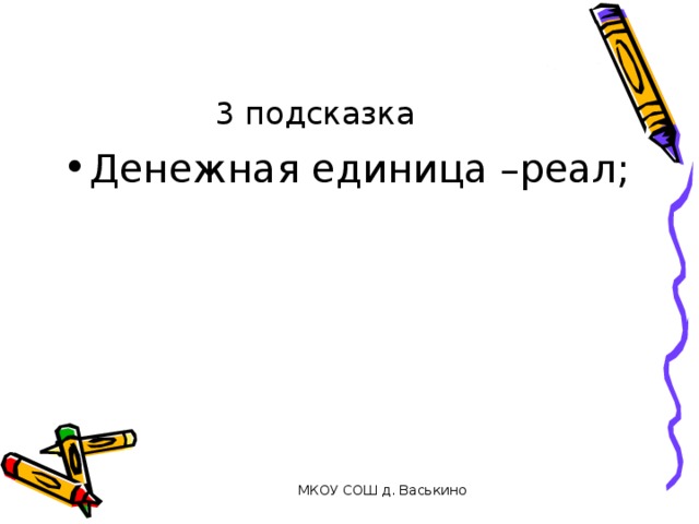 3 подсказка Денежная единица –реал; МКОУ СОШ д. Васькино 