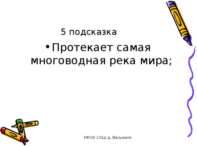 5 подсказка Протекает самая многоводная река мира; МКОУ СОШ д. Васькино 