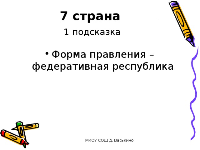 7 страна   1 подсказка Форма правления – федеративная республика МКОУ СОШ д. Васькино 