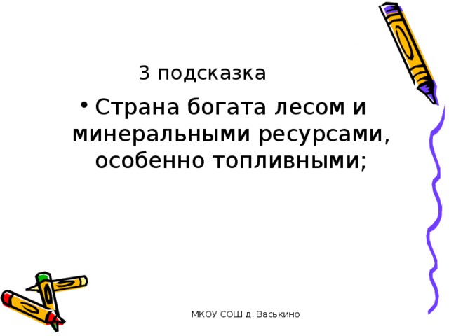 3 подсказка Страна богата лесом и минеральными ресурсами, особенно топливными; МКОУ СОШ д. Васькино 