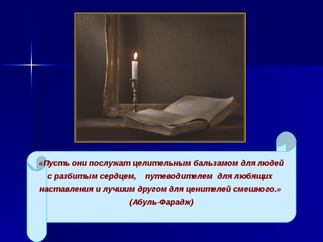 «Пусть они послужат целительным бальзамом для людей с разбитым сердцем, путеводителем для любящих наставления и лучшим другом для ценителей смешного.» (Абуль-Фарадж)