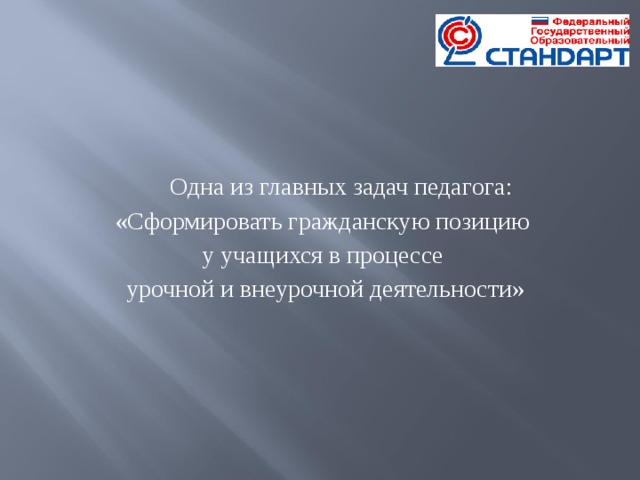 Одна из главных задач педагога: «Сформировать гражданскую позицию у учащихся в процессе урочной и внеурочной деятельности»