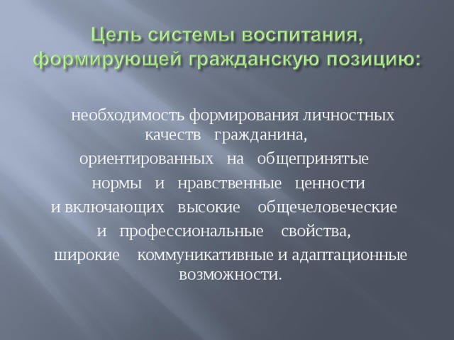 необходимость формирования личностных  качеств   гражданина,    ориентированных   на   общепринятые    нормы   и   нравственные   ценности и включающих   высокие    общечеловеческие     и   профессиональные    свойства,     широкие    коммуникативные и адаптационные возможности.