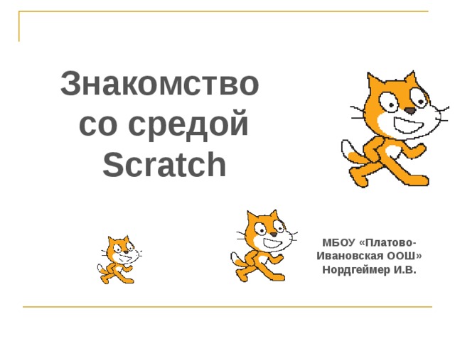 Знакомство  со средой Scratch МБОУ «Платово-Ивановская ООШ» Нордгеймер И.В. 