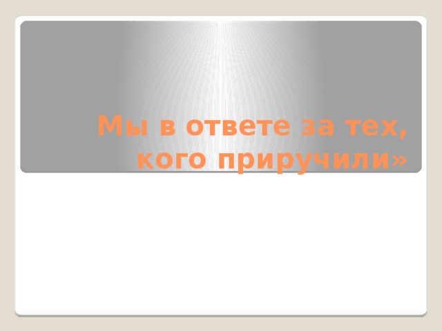 Мы в ответе за тех, кого приручили» 