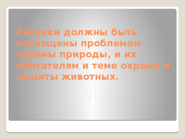 Рисунки должны быть посвящены проблемам охраны природы, и их обитателям и теме охраны и защиты животных. 