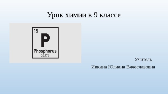 Урок химии в 9 классе Учитель  Ивкина Юлиана Вячеславовна 