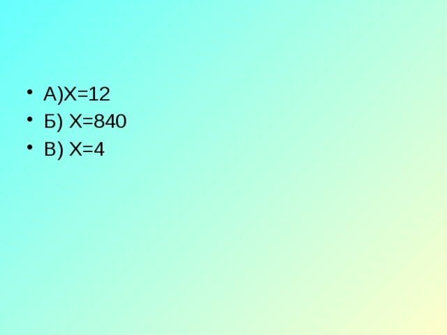 А)Х=12 Б) Х=840 В) Х=4 