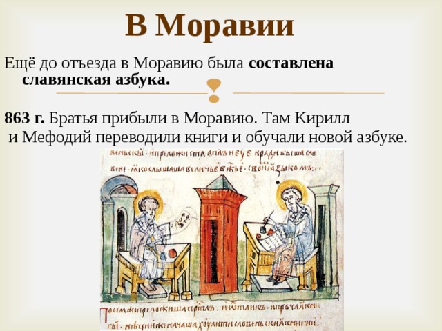 В Моравии Ещё до отъезда в Моравию была составлена славянская азбука. 863 г. Братья прибыли в Моравию. Там Кирилл  и Мефодий переводили книги и обучали новой азбуке.  