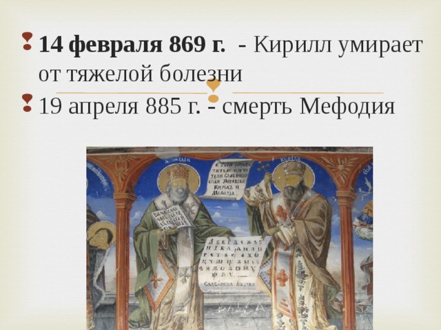     14 февраля 869 г. - Кирилл умирает от тяжелой болезни 19 апреля 885 г. - смерть Мефодия 14 февраля 869 г. - Кирилл умирает от тяжелой болезни 19 апреля 885 г. - смерть Мефодия  
