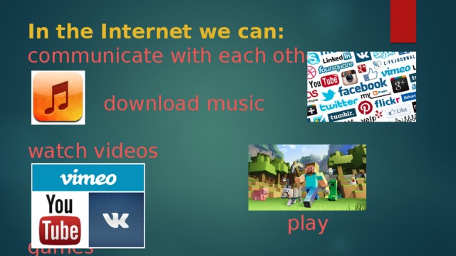 In the Internet we can:  communicate with each other    download music     watch videos        play games  