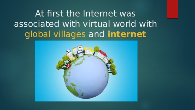 At first the Internet was associated with virtual world with global villages and internet cafes 