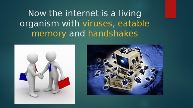 Now the internet is a living organism with viruses , eatable memory and handshakes 