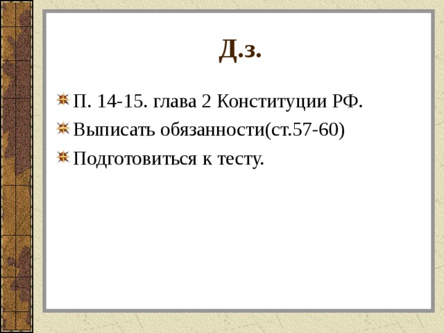 Д.з. П. 14-15. глава 2 Конституции РФ. Выписать обязанности(ст.57-60) Подготовиться к тесту. 