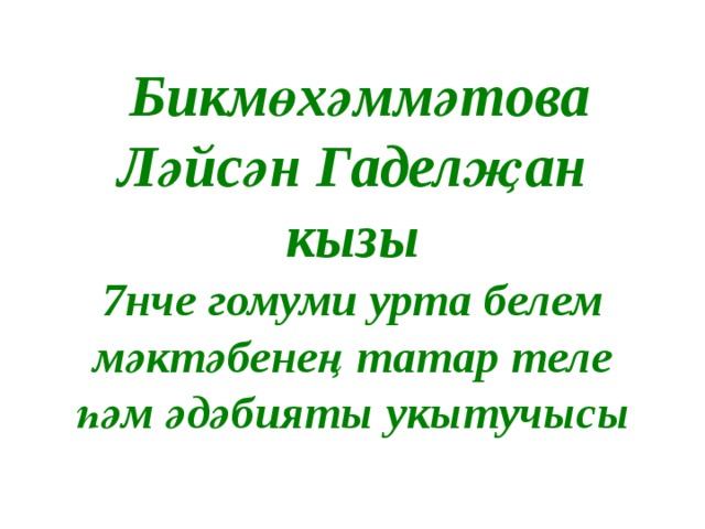  Бикмөхәммәтова Ләйсән Гаделҗан кызы 7нче гомуми урта белем мәктәбенең татар теле һәм әдәбияты укытучысы 