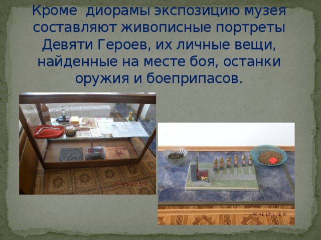 Кроме диорамы экспозицию музея составляют живописные портреты Девяти Героев, их личные вещи, найденные на месте боя, останки оружия и боеприпасов.        
