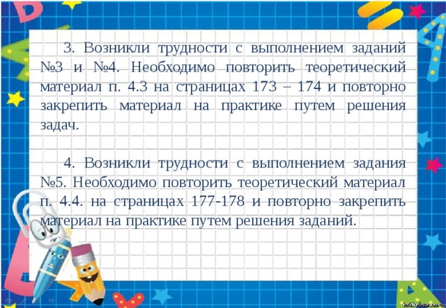 3. Возникли трудности с выполнением заданий №3 и №4. Необходимо повторить теоретический материал п. 4.3 на страницах 173 – 174 и повторно закрепить материал на практике путем решения задач. 4. Возникли трудности с выполнением задания №5. Необходимо повторить теоретический материал п. 4.4. на страницах 177-178 и повторно закрепить материал на практике путем решения заданий. 