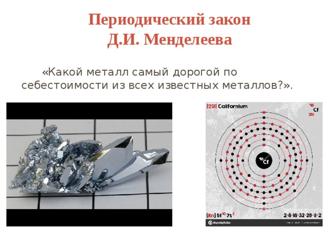 Периодический закон Д.И. Менделеева   «Какой металл самый дорогой по себестоимости из всех известных металлов?». 