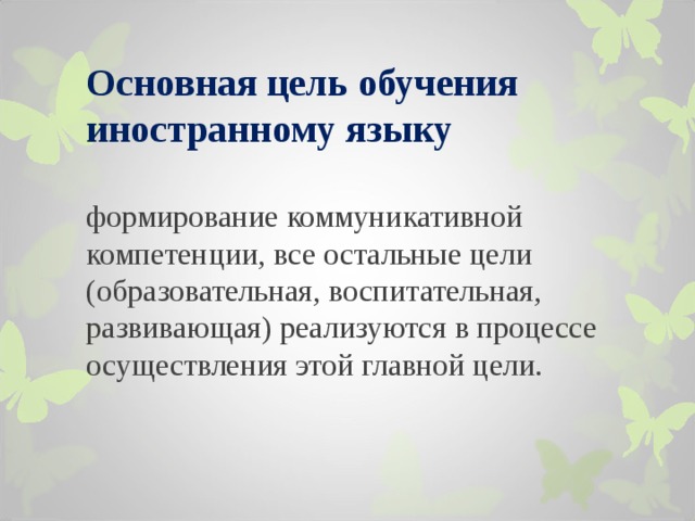 Основная цель обучения иностранному языку   формирование коммуникативной компетенции, все остальные цели (образовательная, воспитательная, развивающая) реализуются в процессе осуществления этой главной цели. 