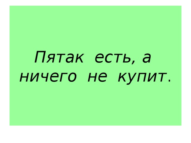 Пятак есть, а ничего не купит . 