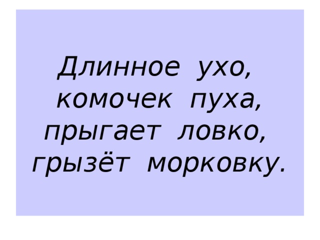 Длинное ухо, комочек пуха,  прыгает ловко, грызёт морковку. 