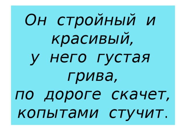 Он стройный и красивый,  у него густая грива,  по дороге скачет,  копытами стучит . 