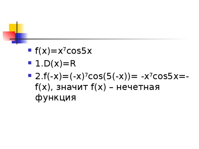 f(x)=x 7 cos5x 1.D(x)=R 2.f(-x)=(-x) 7 cos(5(-x))= -x 7 cos5x=-f(x), значит f(x) – нечетная функция 