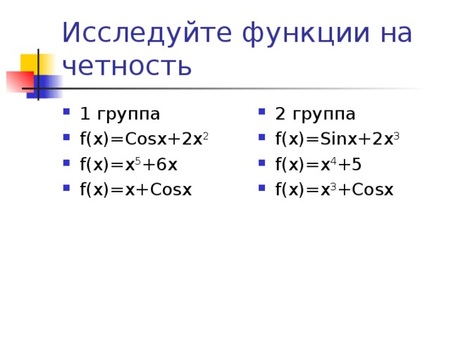 Исследуйте функции на четность 1 группа f(x)=Cosx+2x 2 f(x)=x 5 +6x f(x)=x+Cosx 2 группа f(x)=Sinx+2x 3 f(x)=x 4 +5 f(x)=x 3 +Cosx 