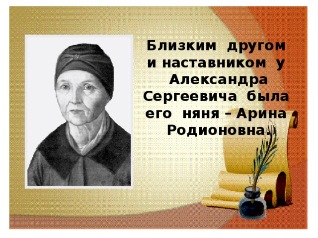 Близким другом и наставником у Александра Сергеевича была его няня – Арина Родионовна. 