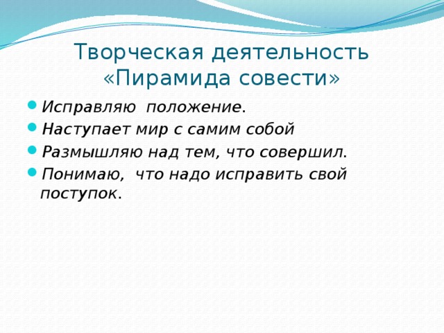 Творческая деятельность «Пирамида совести» Исправляю положение. Наступает мир с самим собой  Размышляю над тем, что совершил. Понимаю, что надо исправить свой поступок. 