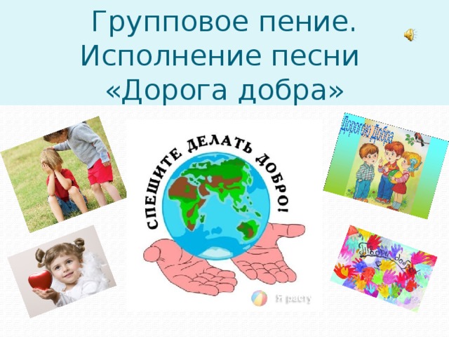 Групповое пение.  Исполнение песни  «Дорога добра» 
