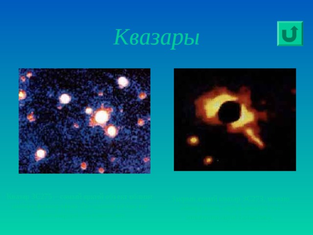 Закрыв яркий квазар 3C273, можно обнаружить окружающую его эллиптическую галактику.  Квазары Квазар 3C275 – самый яркий объект вблизи центра фотографии. Он удален от нас на 7 миллиардов световых лет. 